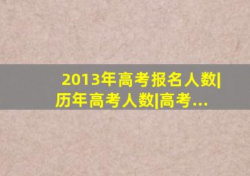 2013年高考报名人数|历年高考人数|高考...